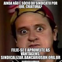 AINDA NÃO É SÓCIO DO SINDICATO POR QUE, CRIATURA?FILIE-SE E APROVEITE AS VANTAGENS: SINDICALIZAR.BANCARIOSBH.ORG.BR