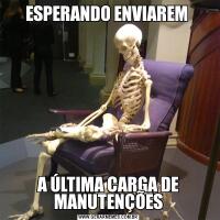 ESPERANDO ENVIAREM A ÚLTIMA CARGA DE MANUTENÇÕES