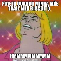 POV;EU QUANDO MINHA MÃE TRAIZ MEU BISCOITO  HMMMMMMMMMM