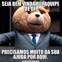 SEJA BEM VINDA BEL AQUIPE DE DF.PRECISAMOS MUITO DA SUA AJUDA POR AQUI.