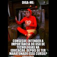 DIGA-ME:CONSEGUE ENTENDER A IMPORTÂNCIA DO USO DE TECNOLOGIAS NA EDUCAÇÃO, DEPOIS DE TER MARATONADO ESSE CURSO?