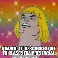 QUANDO TU DESCOBRES QUE TU CLASE SERA PRESENCIAL