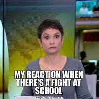 MY REACTION WHEN THERE'S A FIGHT AT SCHOOL