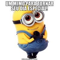UM MIMO PARA TORNAR SEU DIA ESPECIAL!