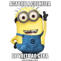 ACABOU A COLHEITADE VOLTA AO GERA