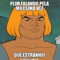 PLIM FALANDO PELA MILÉSIMA VEZQUE ESTRANHO!