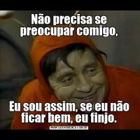 Não precisa se preocupar comigo,Eu sou assim, se eu não ficar bem, eu finjo.