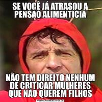 SE VOCÊ JÁ ATRASOU A PENSÃO ALIMENTÍCIANÃO TEM DIREITO NENHUM DE CRITICAR MULHERES QUE NÃO QUEREM FILHOS