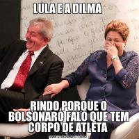 LULA E A DILMA RINDO PORQUE O BOLSONARO FALO QUE TEM CORPO DE ATLETA 