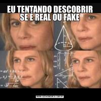 EU TENTANDO DESCOBRIR SE É REAL OU FAKE