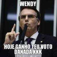 WENDYHOJE GANHO TEU VOTO DANADA KKK