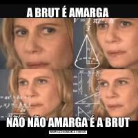 A BRUT É AMARGANÃO NÃO AMARGA É A BRUT