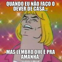 QUANDO EU NÃO FAÇO O DEVER DE CASA...MAS LEMBRO QUE É PRA AMANHÃ.