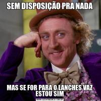 SEM DISPOSIÇÃO PRA NADAMAS SE FOR PARA O LANCHES VAZ ESTOU SIM