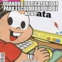 QUANDO E OBRIGATORIO IR PARA ESCOLA TODO DIA DE NOVOEU;