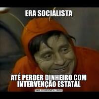 ERA SOCIALISTAATÉ PERDER DINHEIRO COM INTERVENÇÃO ESTATAL