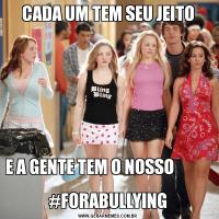 CADA UM TEM SEU JEITOE A GENTE TEM O NOSSO                                                               #FORABULLYING