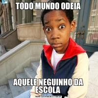 TODO MUNDO ODEIAAQUELE NEGUINHO DA ESCOLA 