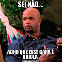 SEI NÃO. ..ACHO QUE ESSE CARA É BOIOLA 