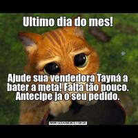 Ultimo dia do mes!Ajude sua vendedora Tayná a bater a meta! Falta tão pouco.
Antecipe ja o seu pedido.

