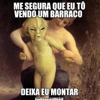 ME SEGURA QUE EU TÔ VENDO UM BARRACO DEIXA EU MONTAR