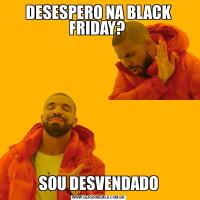DESESPERO NA BLACK FRIDAY? SOU DESVENDADO