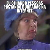 EU OLHANDO PESSOAS POSTANDO BURRADAS NA INTERNET