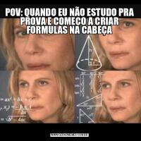 POV: QUANDO EU NÃO ESTUDO PRA PROVA E COMEÇO A CRIAR FORMULAS NA CABEÇA