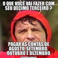 O QUE VOCÊ VAI FAZER COM SEU DÉCIMO TERCEIRO ?PAGAR AS CONTAS DE AGOSTO, SETEMBRO, OUTUBRO E DEZEMBRO