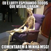EU E LUFFY ESPERANDO TODOS QUE VISUALIZARAM...COMENTAREM A MINHA MSG!