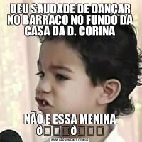 DEU SAUDADE DE DANÇAR NO BARRACO NO FUNDO DA CASA DA D. CORINANÃO E ESSA MENINA 