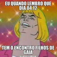 EU QUANDO LEMBRO QUE DIA 04.12TEM O ENCONTRO FILHOS DE GAIA