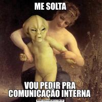 ME SOLTAVOU PEDIR PRA COMUNICAÇÃO INTERNA 