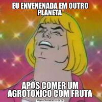 EU ENVENENADA EM OUTRO PLANETA APÓS COMER UM AGROTÓXICO COM FRUTA