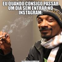 EU QUANDO CONSIGO PASSAR UM DIA SEM ENTRAR NO INSTAGRAM: