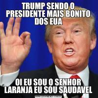 TRUMP SENDO O PRESIDENTE MAIS BONITO DOS EUAOI EU SOU O SENHOR LARANJA EU SOU SAUDAVEL