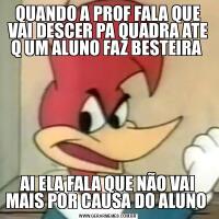 QUANDO A PROF FALA QUE VAI DESCER PA QUADRA ATE Q UM ALUNO FAZ BESTEIRA AI ELA FALA QUE NÃO VAI MAIS POR CAUSA DO ALUNO 