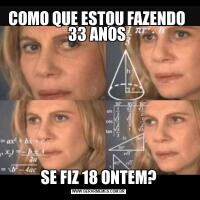 COMO QUE ESTOU FAZENDO 
33 ANOS SE FIZ 18 ONTEM?