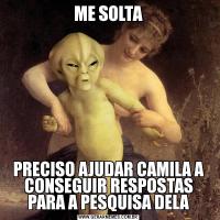 ME SOLTAPRECISO AJUDAR CAMILA A CONSEGUIR RESPOSTAS PARA A PESQUISA DELA