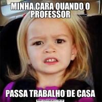MINHA CARA QUANDO O PROFESSORPASSA TRABALHO DE CASA