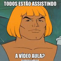 TODOS ESTÃO ASSISTINDOA VÍDEO AULA?