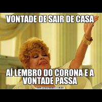 VONTADE DE SAIR DE CASAAÍ LEMBRO DO CORONA E A VONTADE PASSA