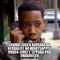 CHAMA LOGO A ADRIANA DA HERBALIFE NO WHATSAPP 51 99664-3992 E TE PUXA PRA EMAGRECER