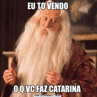 EU TO VENDOO Q VC FAZ CATARINA 