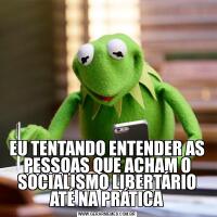 EU TENTANDO ENTENDER AS PESSOAS QUE ACHAM O SOCIALISMO LIBERTÁRIO ATÉ NA PRÁTICA