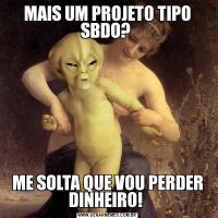 MAIS UM PROJETO TIPO SBDO? ME SOLTA QUE VOU PERDER DINHEIRO! 
