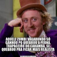 AQUELE ZUMBI VAGABUNDO SÓ GANHOU PQ QUEBROU A PERNA, TRAPACEIRO DO CARAMBA, SE QUEBROU PRA FICAR MAIS REALISTA 