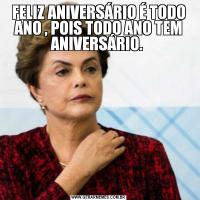FELIZ ANIVERSÁRIO É TODO ANO , POIS TODO ANO TEM ANIVERSÁRIO. 