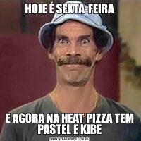 HOJE É SEXTA-FEIRAE AGORA NA HEAT PIZZA TEM PASTEL E KIBE