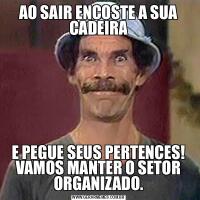 AO SAIR ENCOSTE A SUA CADEIRAE PEGUE SEUS PERTENCES! VAMOS MANTER O SETOR ORGANIZADO.